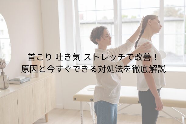 首こり 吐き気 ストレッチで改善!原因と今すぐできる対処法を徹底解説