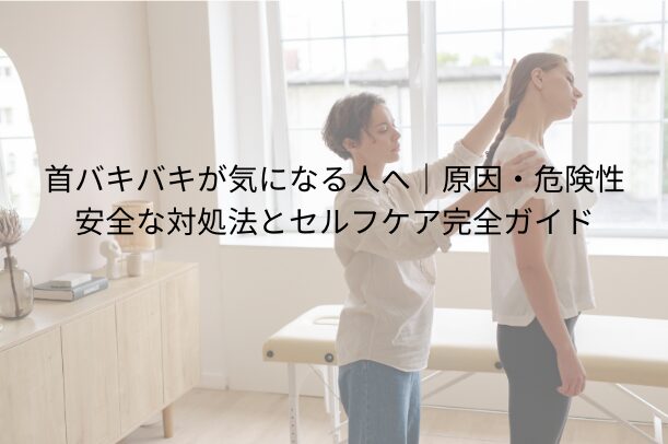 首バキバキが気になる人へ|原因・危険性・安全な対処法とセルフケア完全ガイド