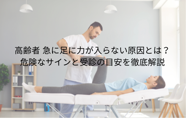 高齢者 急に足に力が入らない原因とは?危険なサインと受診の目安を徹底解説